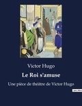 Victor Hugo - Le Roi s'amuse - Une pièce de théâtre de Victor Hugo.