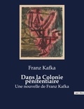 Franz Kafka - Dans la Colonie pénitentiaire - Une nouvelle de Franz Kafka.