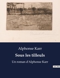 Alphonse Karr - Sous les tilleuls - Un roman d'Alphonse Karr.