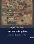 Alphonse Karr - Une heure trop tard - Un roman d'Alphonse Karr.