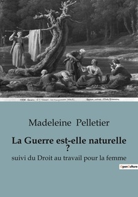 Madeleine Pelletier - Philosophie  : La Guerre est-elle naturelle ? - suivi du Droit au travail pour la femme.