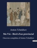Anton Tchekhov - Ma Vie - Récit d'un provincial - Oeuvres complètes d'Anton Tchekhov.