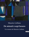 Maurice Leblanc - De minuit à sept heures - Un roman de Maurice Leblanc.