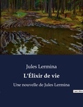 Jules Lermina - L'Élixir de vie - Une nouvelle de Jules Lermina.