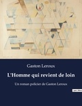 Gaston Leroux - L'Homme qui revient de loin - Un roman policier de Gaston Leroux.