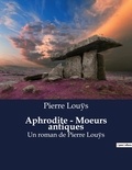 Pierre Louÿs - Aphrodite - Moeurs antiques - Un roman de Pierre Louÿs.