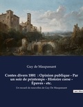 Guy de Maupassant - Contes divers 1881  : Opinion publique - Par un soir de printemps - Histoire corse - Épaves - etc. - Un recueil de nouvelles de Guy De Maupassant.