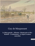 Guy de Maupassant - La Main gauche - Allouma - Hautot père et fils - Boitelle - L'ordonnance - Le lapin et autres nouvelles - Un recueil de nouvelles de Guy De Maupassant.