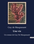 Guy de Maupassant - Une vie - Un roman de Guy De Maupassant.