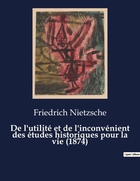Friedrich Nietzsche - De l'utilité et de l'inconvénient des études historiques pour la vie (1874) - Seconde considération inactuelle de Frédéric Nietzsche.