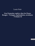 Louis Noir - Une Française captive chez les Peaux Rouges - Voyages, explorations, aventures - Volume 16 - Un roman d'aventures de Louis Noir.