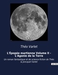 Théo Varlet - L'Épopée martienne Volume II - L'Agonie de la Terre - Un roman fantastique et de science-fiction de Théo &amp; Joncquel Varlet.