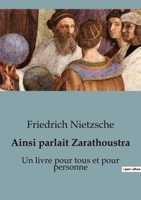 Friedrich Nietzsche - Philosophie  : Ainsi parlait Zarathoustra - Un livre pour tous et pour personne.