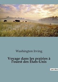 Washington Irving - Récits de voyages  : Voyage dans les prairies à l'ouest des États-Unis.