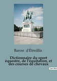  Baron d'Etreillis - Dictionnaire du sport équestre, de l'équitation, et des courses de chevaux.