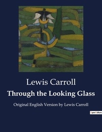 Lewis Carroll - Through the Looking Glass - Original English Version by Lewis Carroll.