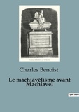 Charles Benoist - Philosophie  : Le machiavélisme avant Machiavel - Une étude du pouvoir et de la politique de l'Antiquité à la renaissance italienne.