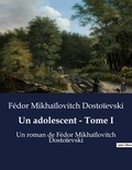 Fédor Mikhaïlovitch Dostoïevski - Un adolescent - Tome I - Un roman de Fédor Mikhaïlovitch Dostoïevski.