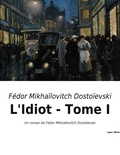 Fédor Mikhaïlovitch Dostoïevski - L'Idiot - Tome I - Un roman de Fédor Mikhaïlovitch Dostoïevski.