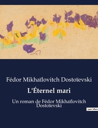 Fédor Mikhaïlovitch Dostoïevski - L'Éternel mari - Un roman de Fédor Mikhaïlovitch Dostoïevski.