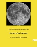 Fédor Mikhaïlovitch Dostoïevski - Carnet d'un inconnu - Un roman de Fédor Dostoïevski.