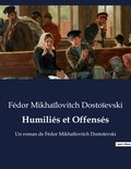 Fédor Mikhaïlovitch Dostoïevski - Humiliés et Offensés - Un roman de Fédor Mikhaïlovitch Dostoïevski.