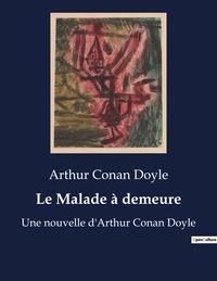 Arthur Conan Doyle - Le Malade à demeure - Une nouvelle d'Arthur Conan Doyle.