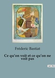 Frédéric Bastiat - Ce qu'on voit et ce qu'on ne voit pas.