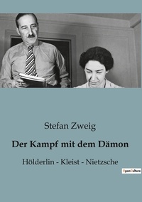 Stefan Zweig - Philosophie  : Der Kampf mit dem Dämon - Hölderlin - Kleist - Nietzsche.