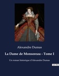 Alexandre Dumas - La Dame de Monsoreau - Tome I - Un roman historique d'Alexandre Dumas.