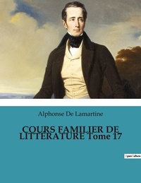Lamartine alphonse De - COURS FAMILIER DE LITTÉRATURE Tome 17.