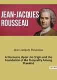 Jean-Jacques Rousseau - A Discourse Upon the Origin and the Foundation of the Inequality Among Mankind.