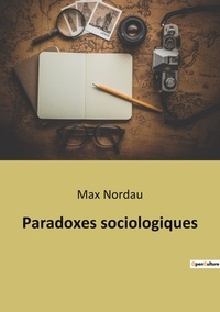 Max Nordau - Sociologie et Anthropologie  : Paradoxes sociologiques.