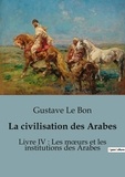 Bon gustave Le - Sociologie et Anthropologie  : La civilisation des Arabes - Livre IV : Les moeurs et les institutions des Arabes.