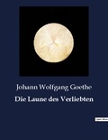 Johann wolfgang Goethe - Die Laune des Verliebten.