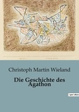Christoph Martin Wieland - Die Geschichte des Agathon.