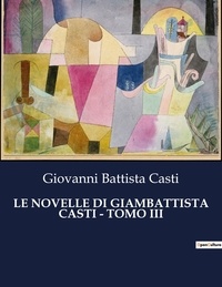 Giovanni Battista Casti - Classici della Letteratura Italiana  : Le novelle di giambattista casti - tomo iii - 6048.