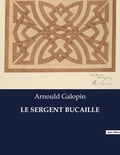 Arnould Galopin - Les classiques de la littérature  : Le sergent bucaille - ..