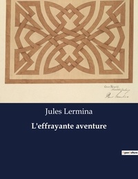 Jules Lermina - Les classiques de la littérature  : L'effrayante aventure - ..