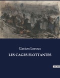 Gaston Leroux - Les classiques de la littérature  : Les cages flottantes - ..