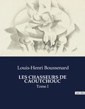 Louis-Henri Boussenard - Les classiques de la littérature  : Les chasseurs de caoutchouc - Tome I.