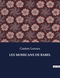 Gaston Leroux - Les classiques de la littérature  : Les mohicans de babel - ..