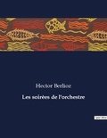 Hector Berlioz - Les classiques de la littérature  : Les soirèes de l'orchestre - ..