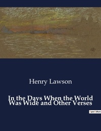 Henry Lawson - American Poetry  : In the Days When the World Was Wide and Other Verses.