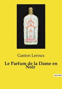 Gaston Leroux - Les classiques de la littérature  : Le Parfum de la Dame en Noir.