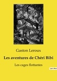 Gaston Leroux - Les classiques de la littérature  : Les aventures de Chéri Bibi - Les cages flottantes.