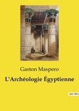 Gaston Maspero - Les classiques de la littérature  : L'Archéologie Égyptienne.