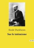 Emile Durkheim - Les classiques de la littérature  : Sur le totémisme.