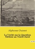 Alphonse Ouimet - Les classiques de la littérature  : La Vérité sur la Question Métisse au Nord-Ouest.