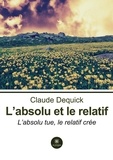 Claude Dequick - L'absolu et le relatif - L'absolu tue, le relatif crée.